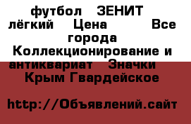 1.1) футбол : ЗЕНИТ  (лёгкий) › Цена ­ 249 - Все города Коллекционирование и антиквариат » Значки   . Крым,Гвардейское